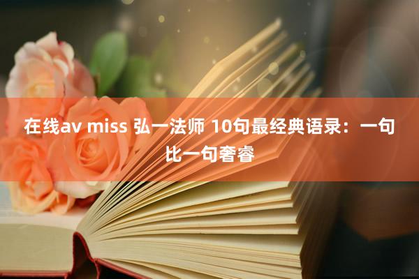 在线av miss 弘一法师 10句最经典语录：一句比一句奢睿